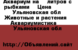 Аквариум на 45 литров с рыбками. › Цена ­ 2 500 - Ульяновская обл. Животные и растения » Аквариумистика   . Ульяновская обл.